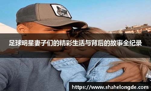足球明星妻子们的精彩生活与背后的故事全纪录
